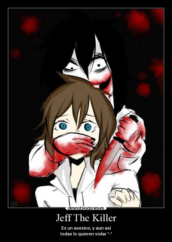 Jeff The Killer - Es un asesino, y aun así
todas lo quieren violar °-°