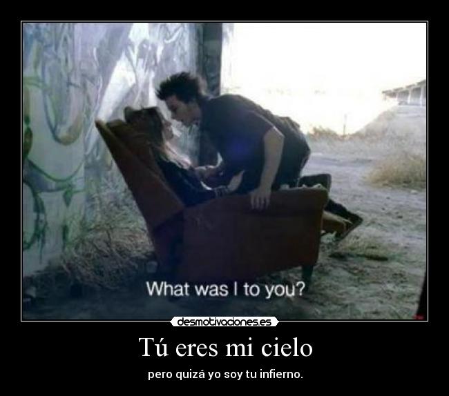 Tú eres mi cielo - pero quizá yo soy tu infierno.