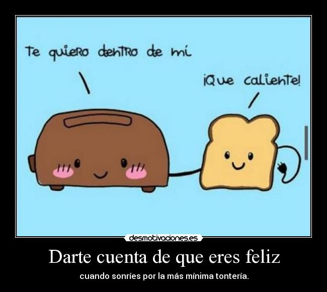 Darte cuenta de que eres feliz - cuando sonríes por la más mínima tontería.
