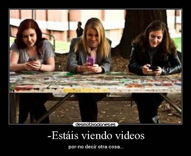 -Estáis viendo videos - 