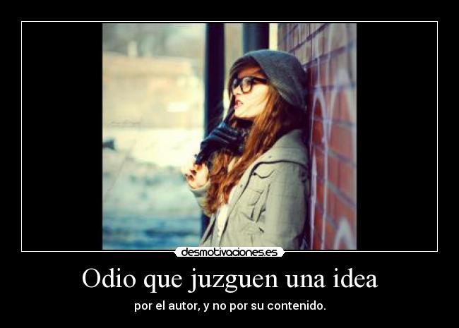 Odio que juzguen una idea -