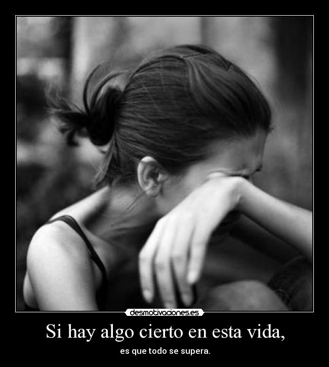 Si hay algo cierto en esta vida, - es que todo se supera.