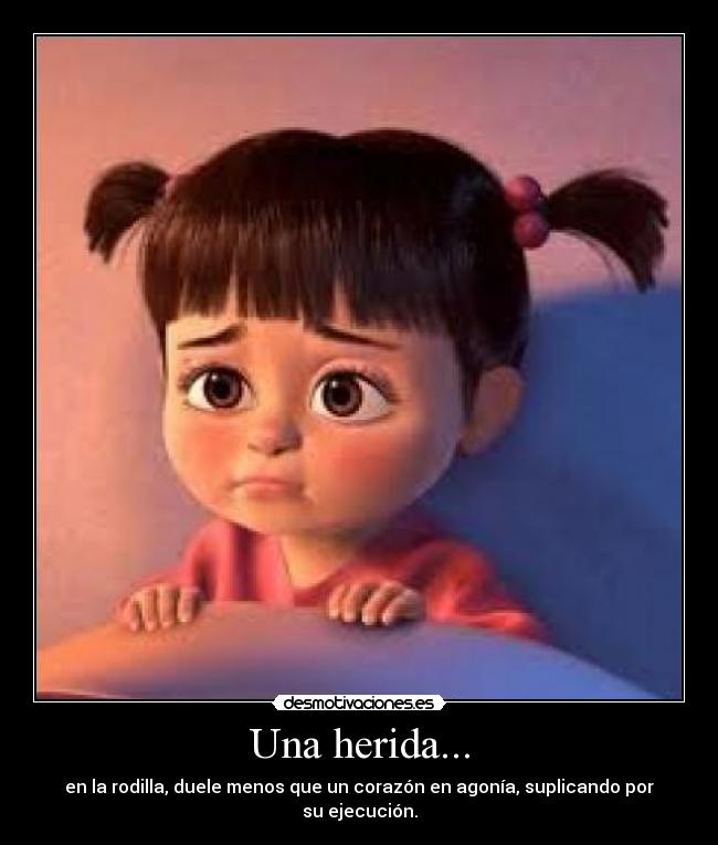 Una herida... - en la rodilla, duele menos que un corazón en agonía, suplicando por su ejecución.