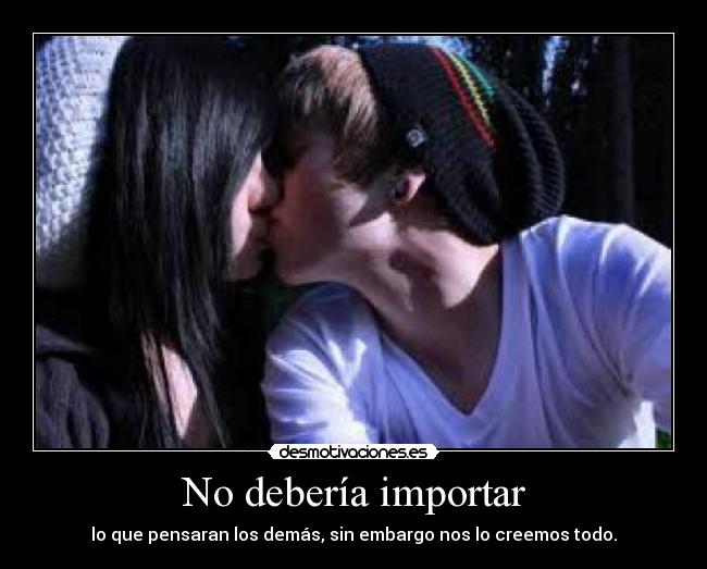 No debería importar - lo que pensaran los demás, sin embargo nos lo creemos todo.