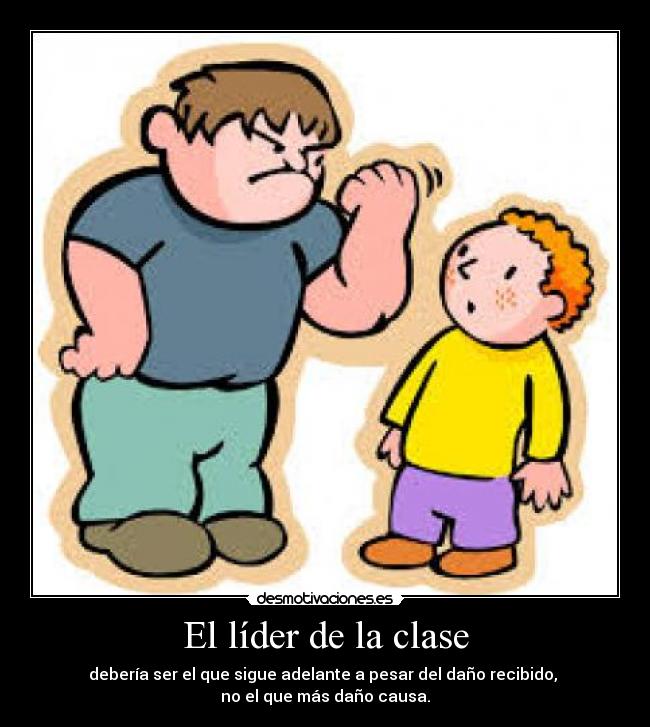 El líder de la clase - debería ser el que sigue adelante a pesar del daño recibido,
no el que más daño causa.