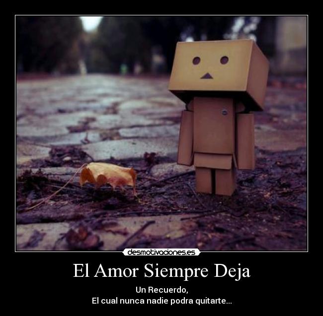 El Amor Siempre Deja - Un Recuerdo,
El cual nunca nadie podra quitarte...