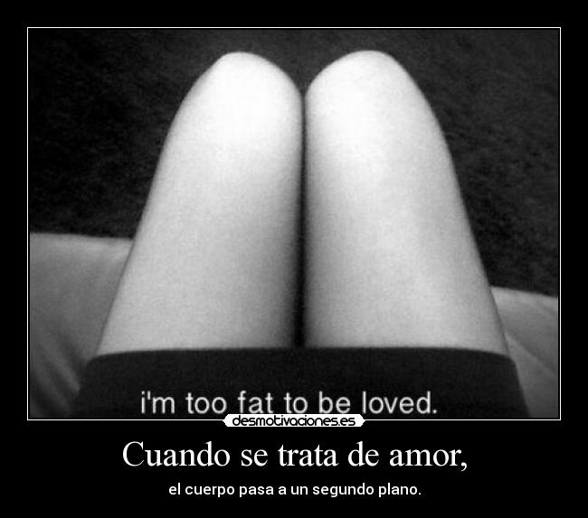 Cuando se trata de amor, - el cuerpo pasa a un segundo plano.