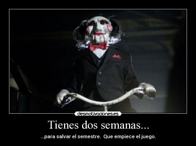 Tienes dos semanas... - ...para salvar el semestre.  Que empiece el juego.