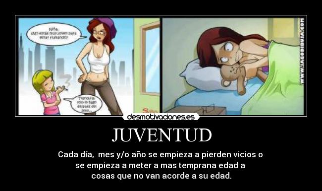 JUVENTUD - Cada día, mes y/o año se empieza a pierden vicios o
se empieza a meter a mas temprana edad a
cosas que no van acorde a su edad.