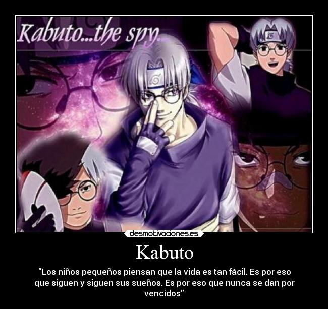 Kabuto - Los niños pequeños piensan que la vida es tan fácil. Es por eso
que siguen y siguen sus sueños. Es por eso que nunca se dan por
vencidos
