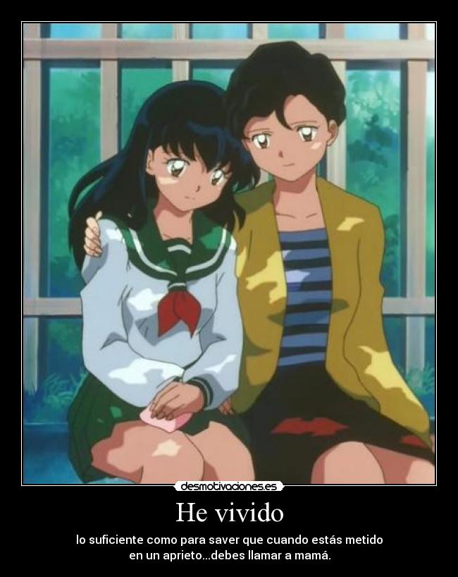 He vivido - lo suficiente como para saver que cuando estás metido
en un aprieto...debes llamar a mamá.