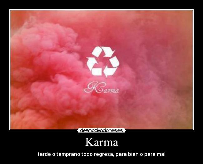 Karma - tarde o temprano todo regresa, para bien o para mal