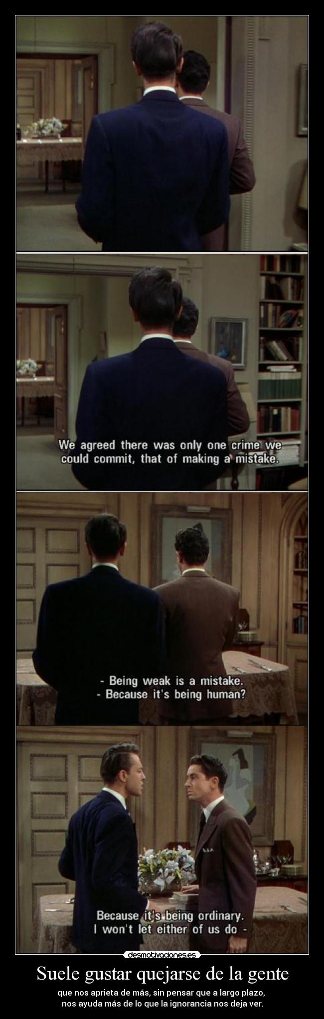 Suele gustar quejarse de la gente - que nos aprieta de más, sin pensar que a largo plazo, 
nos ayuda más de lo que la ignorancia nos deja ver.