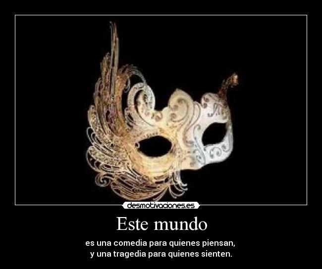 Este mundo - es una comedia para quienes piensan,
y una tragedia para quienes sienten.