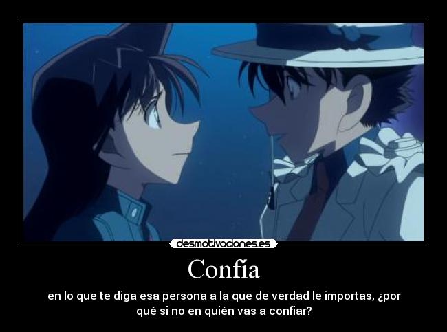Confía - en lo que te diga esa persona a la que de verdad le importas, ¿por
qué si no en quién vas a confiar?