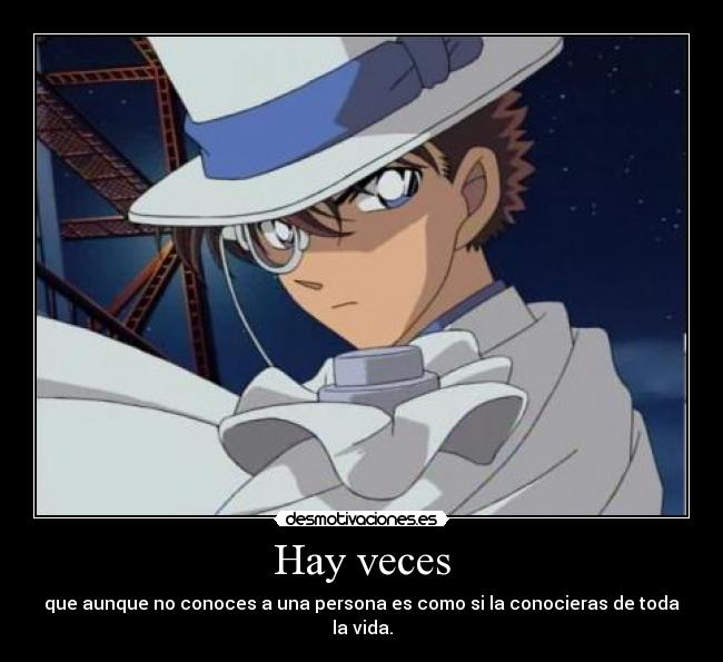 Hay veces - que aunque no conoces a una persona es como si la conocieras de toda la vida.