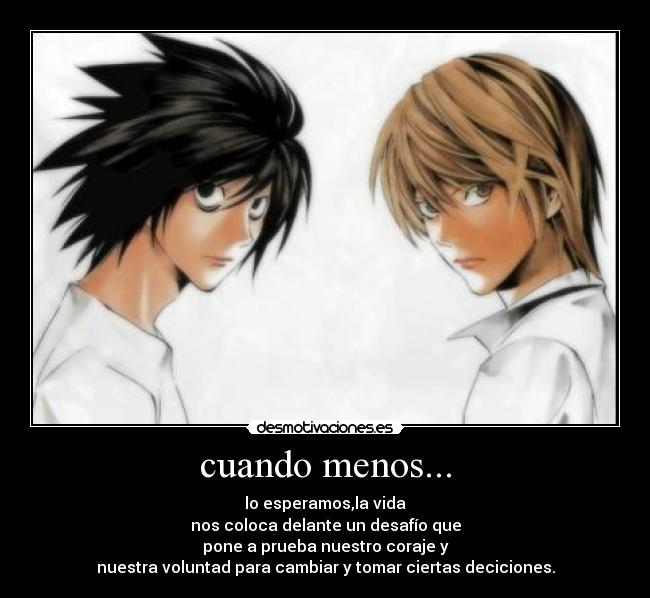 cuando menos... - lo esperamos,la vida
nos coloca delante un desafío que
pone a prueba nuestro coraje y
nuestra voluntad para cambiar y tomar ciertas deciciones.