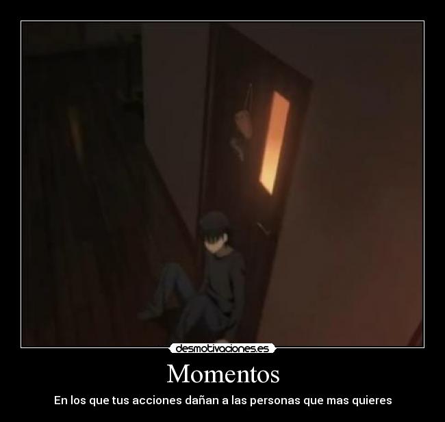 Momentos - En los que tus acciones dañan a las personas que mas quieres