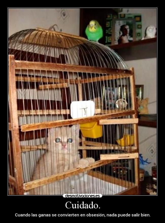 Cuidado. - Cuando las ganas se convierten en obsesión, nada puede salir bien.