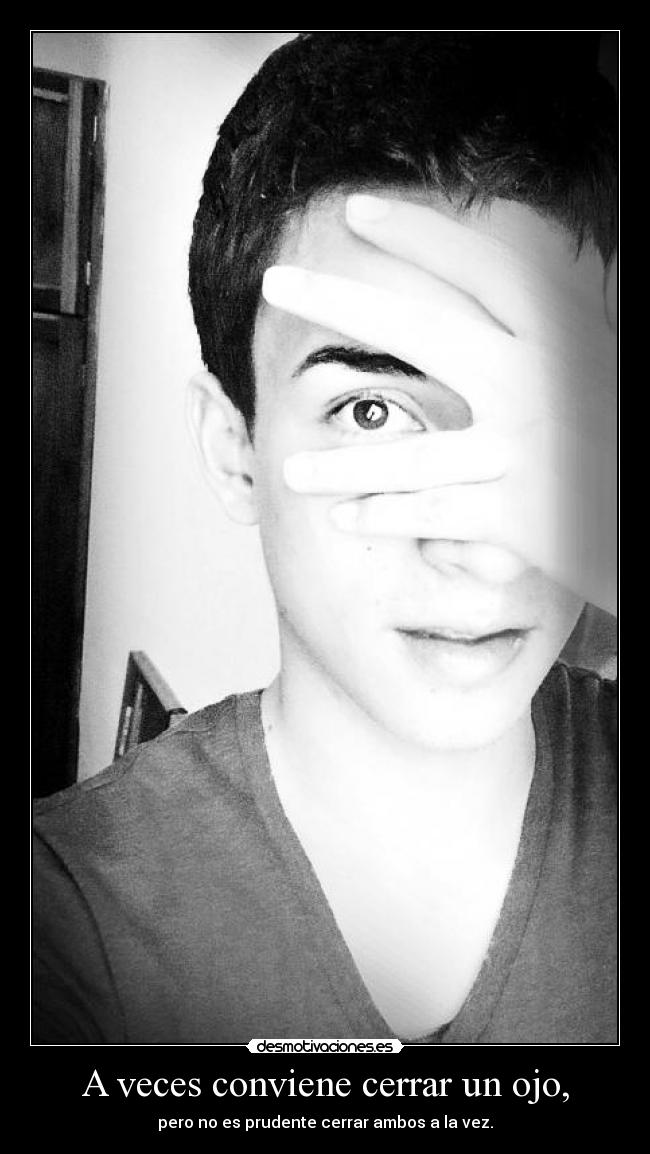 A veces conviene cerrar un ojo, - pero no es prudente cerrar ambos a la vez.