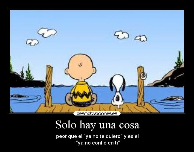 Solo hay una cosa - peor que el ya no te quiero y es el
 ya no confió en ti