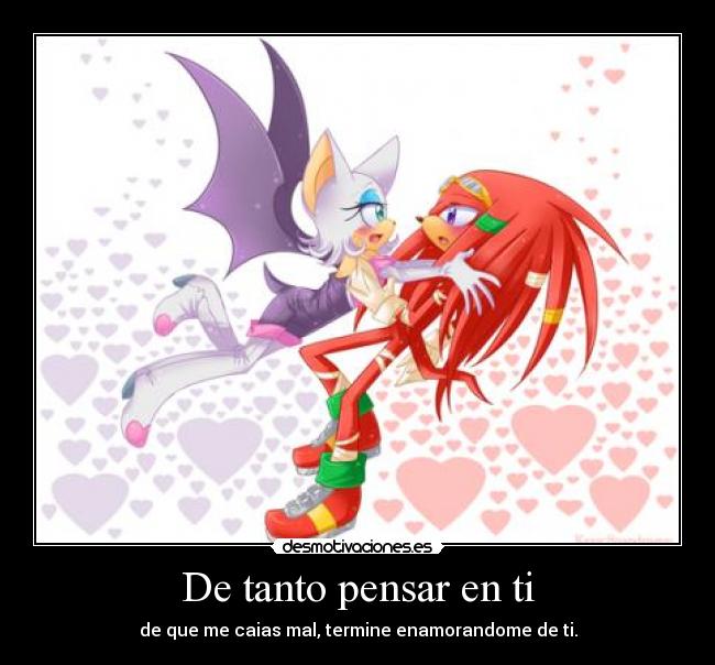 De tanto pensar en ti - de que me caias mal, termine enamorandome de ti.