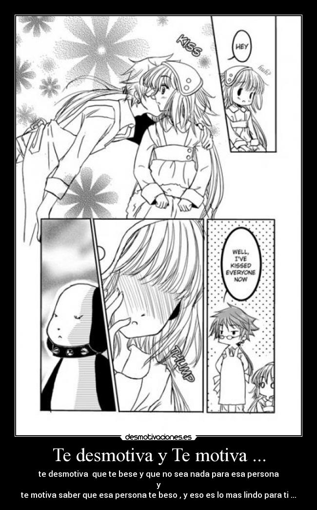 Te desmotiva y Te motiva ... - te desmotiva que te bese y que no sea nada para esa persona
y
te motiva saber que esa persona te beso , y eso es lo mas lindo para ti ...