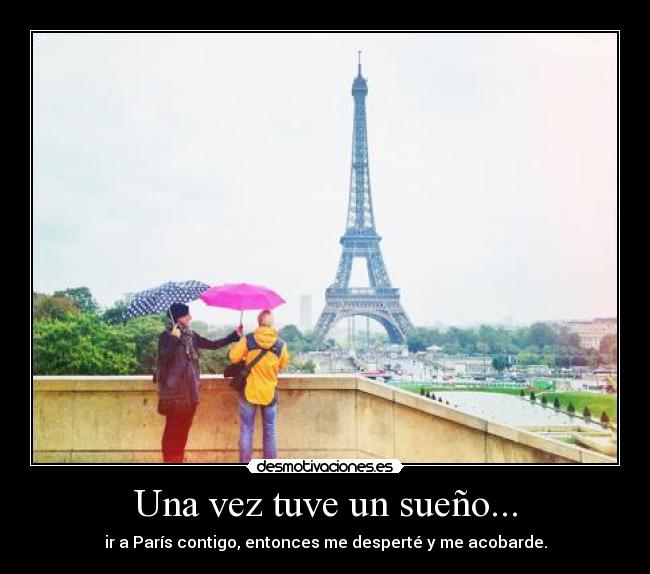 Una vez tuve un sueño... - ir a París contigo, entonces me desperté y me acobarde.