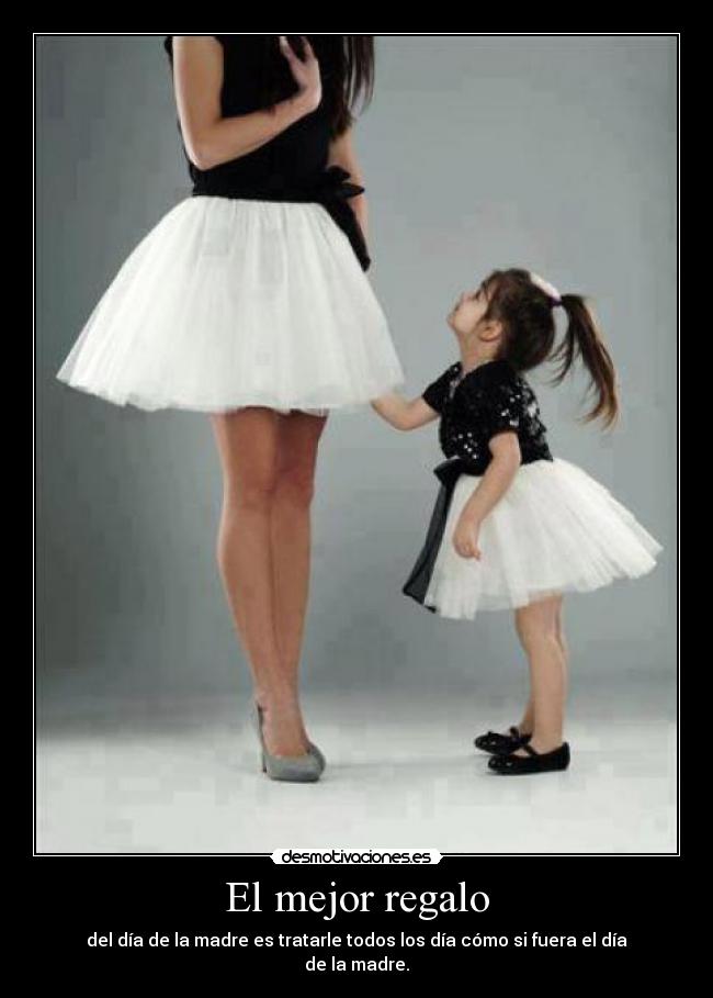 El mejor regalo - del día de la madre es tratarle todos los día cómo si fuera el día de la madre.
