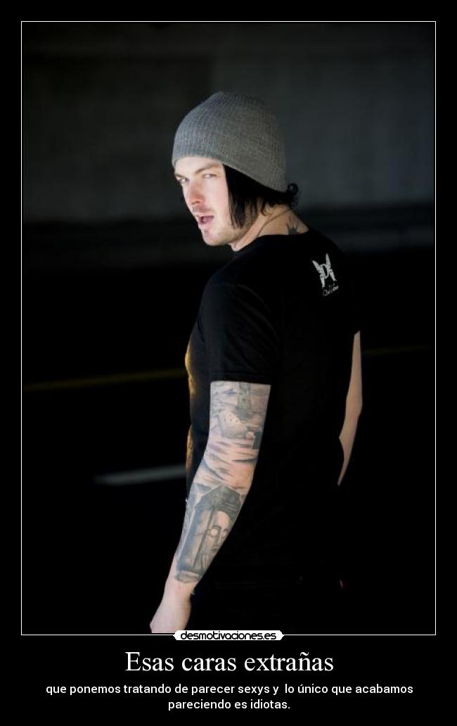 Esas caras extrañas - que ponemos tratando de parecer sexys y lo único que acabamos
pareciendo es idiotas.