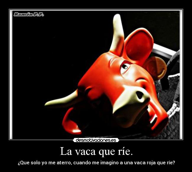La vaca que ríe. - ¿Que solo yo me aterro, cuando me imagino a una vaca roja que ríe?