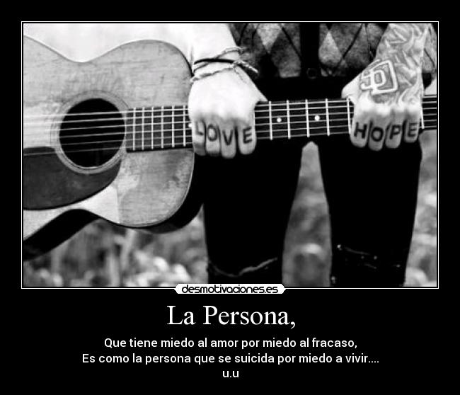 La Persona, - Que tiene miedo al amor por miedo al fracaso,
Es como la persona que se suicida por miedo a vivir....
u.u