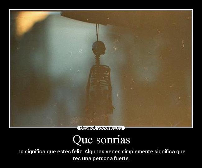 Que sonrías - no significa que estés feliz. Algunas veces simplemente significa que
res una persona fuerte.