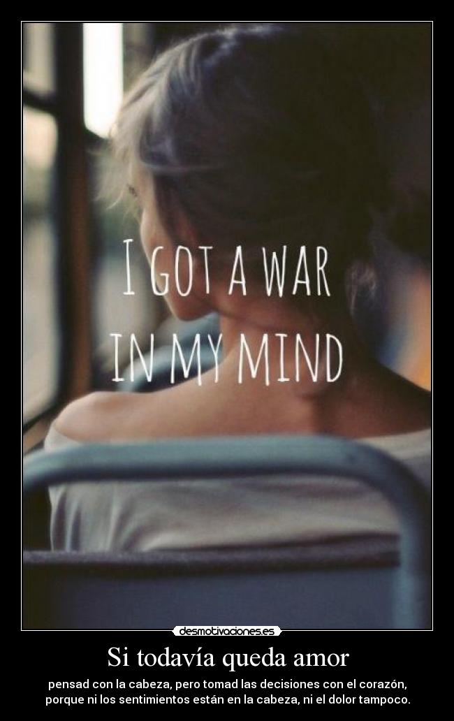 Si todavía queda amor - pensad con la cabeza, pero tomad las decisiones con el corazón,
porque ni los sentimientos están en la cabeza, ni el dolor tampoco.