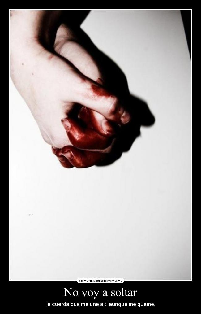 No voy a soltar - la cuerda que me une a ti aunque me queme.