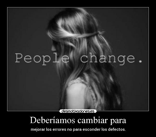 Deberíamos cambiar para - mejorar los errores no para esconder los defectos.