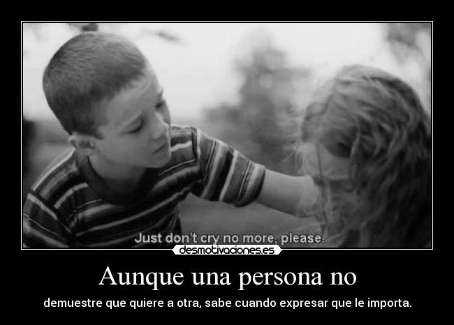 Aunque una persona no - demuestre que quiere a otra, sabe cuando expresar que le importa.