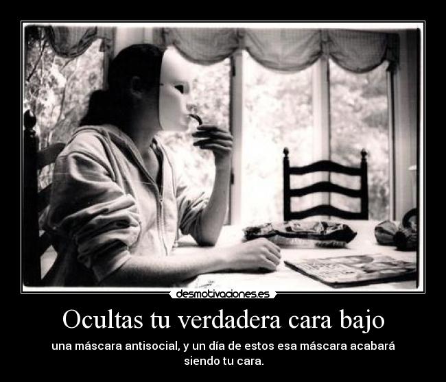 Ocultas tu verdadera cara bajo -