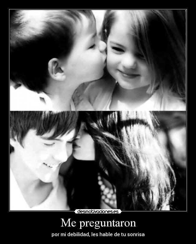 Me preguntaron - por mi debilidad, les hable de tu sonrisa