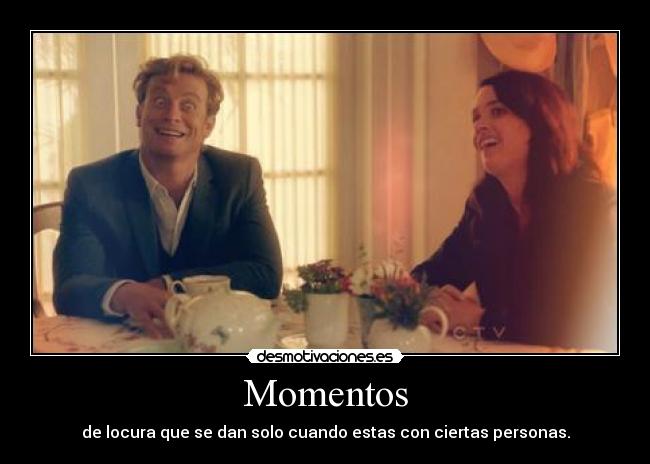 Momentos - de locura que se dan solo cuando estas con ciertas personas.