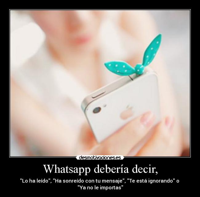Whatsapp debería decir, - Lo ha leído, Ha sonreído con tu mensaje, Te está ignorando o
Ya no le importas