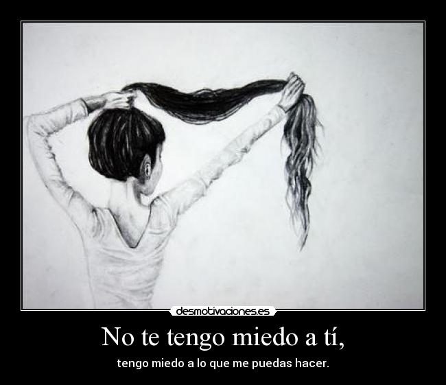 No te tengo miedo a tí, -