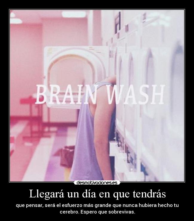 Llegará un día en que tendrás -