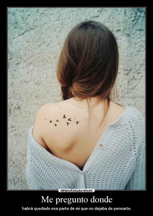 Me pregunto donde - habrá quedado esa parte de mi que no dejaba de pensarte.