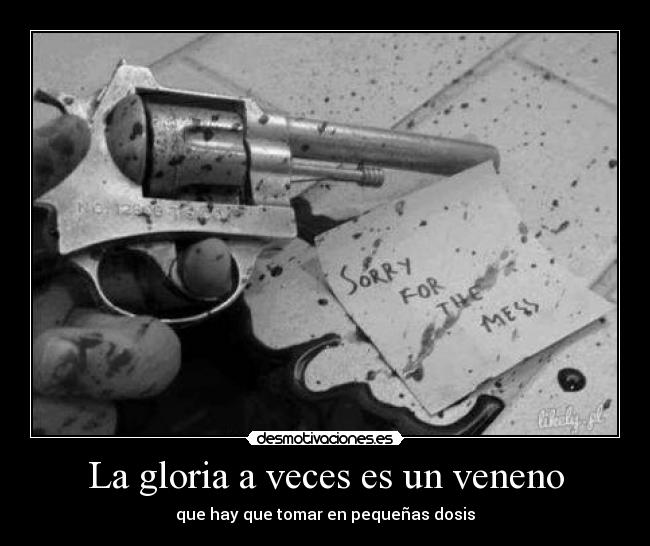 La gloria a veces es un veneno - que hay que tomar en pequeñas dosis