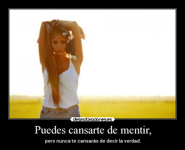 Puedes cansarte de mentir, - 