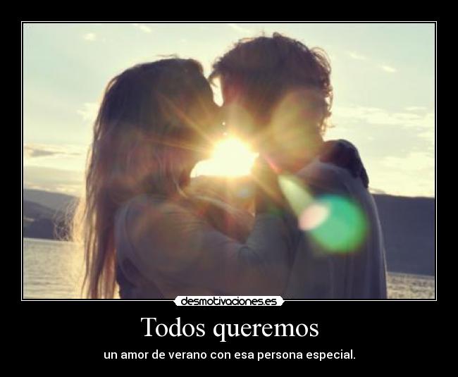 Todos queremos - un amor de verano con esa persona especial.