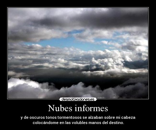 Nubes informes - y de oscuros tonos tormentosos se alzaban sobre mi cabeza
colocándome en las volubles manos del destino.