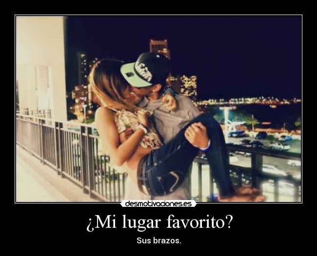 ¿Mi lugar favorito? - Sus brazos.