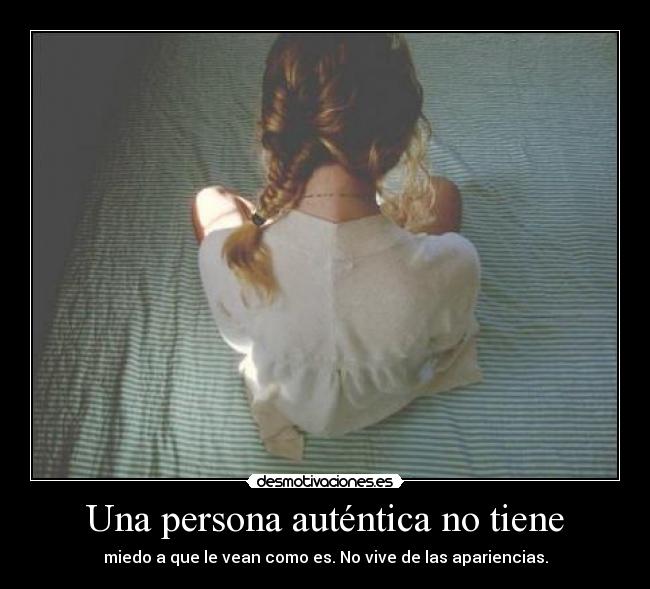 Una persona auténtica no tiene - miedo a que le vean como es. No vive de las apariencias.